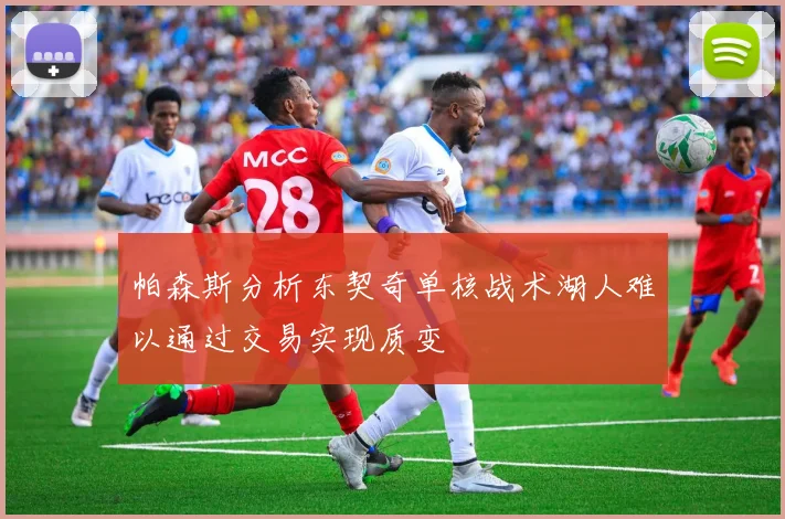 帕森斯分析东契奇单核战术湖人难以通过交易实现质变
