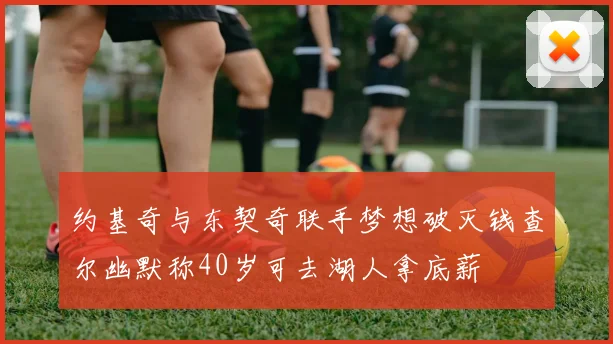 约基奇与东契奇联手梦想破灭钱查尔幽默称40岁可去湖人拿底薪