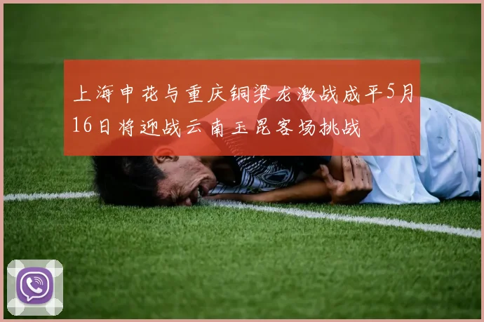 上海申花与重庆铜梁龙激战成平5月16日将迎战云南玉昆客场挑战