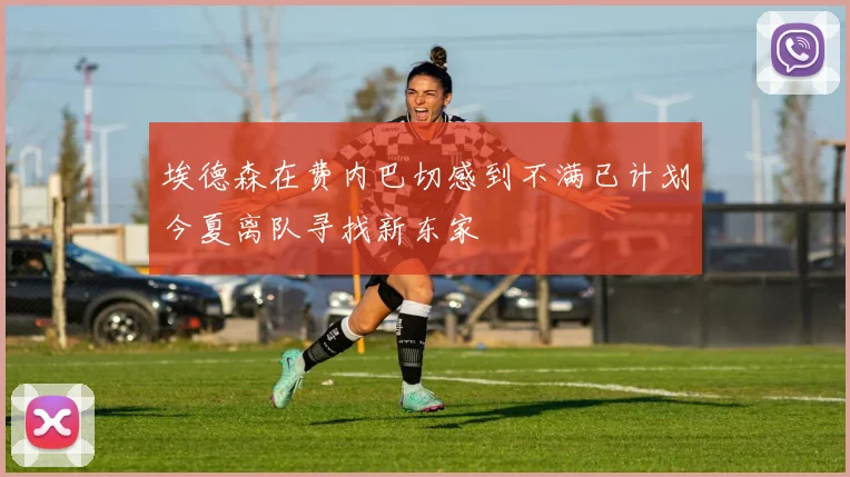 埃德森在费内巴切感到不满已计划今夏离队寻找新东家