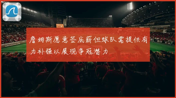 詹姆斯愿意签底薪但球队需提供有力补强以展现争冠潜力