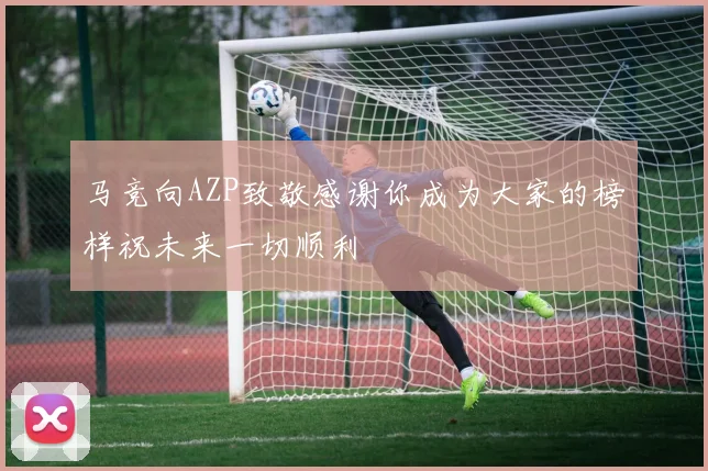 马竞向AZP致敬感谢你成为大家的榜样祝未来一切顺利